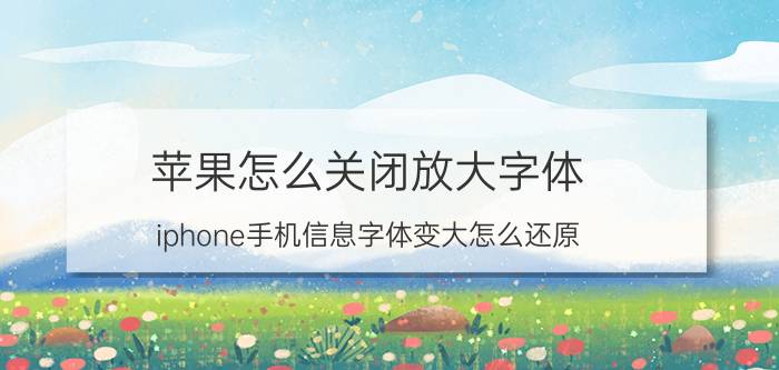 苹果怎么关闭放大字体 iphone手机信息字体变大怎么还原？